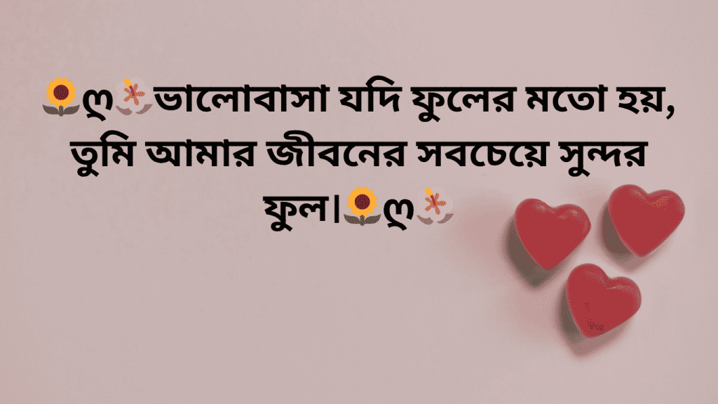 valobasa jodi fuler moto hoy tahole tumi amar jiboner sob cheye sundor ful